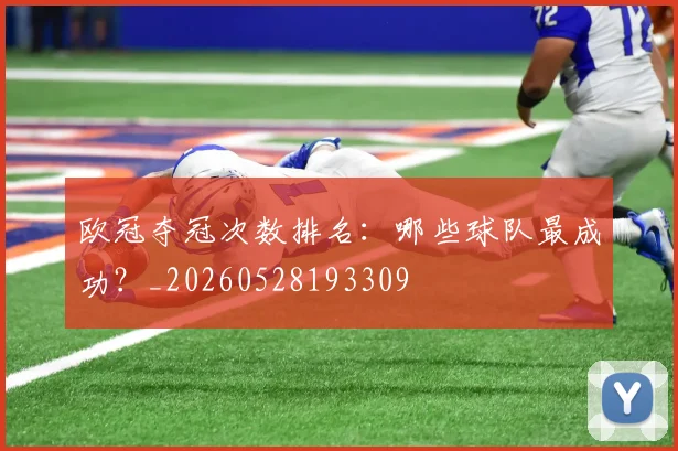 欧冠夺冠次数排名:哪些球队最成功?_20260528193309