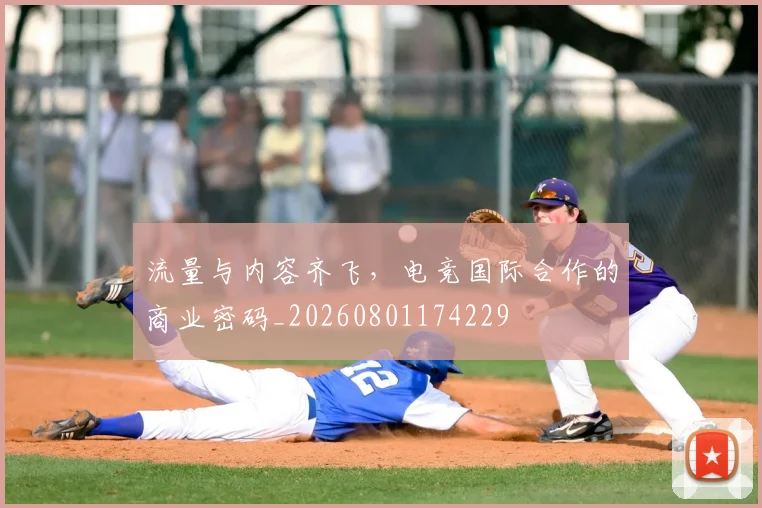 流量与内容齐飞,电竞国际合作的商业密码_20260801174229