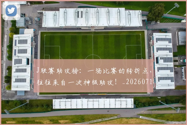 J联赛助攻榜：一场比赛的转折点，往往来自一次神级助攻！_20260714202904