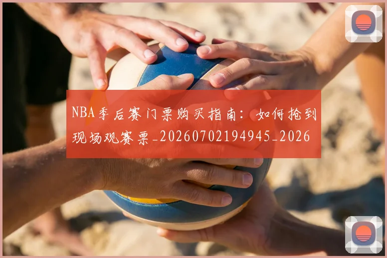 NBA季后赛门票购买指南：如何抢到现场观赛票_20260702194945_20260714212837