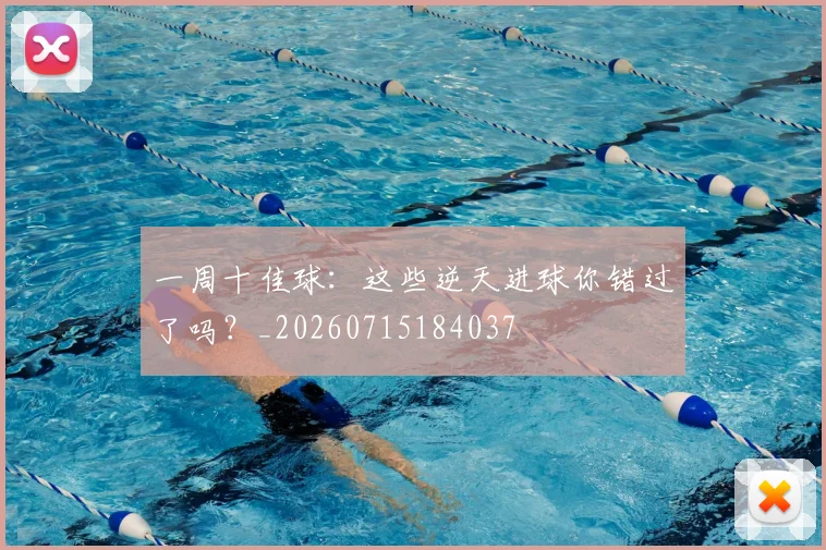 一周十佳球:这些逆天进球你错过了吗?_20260715184037