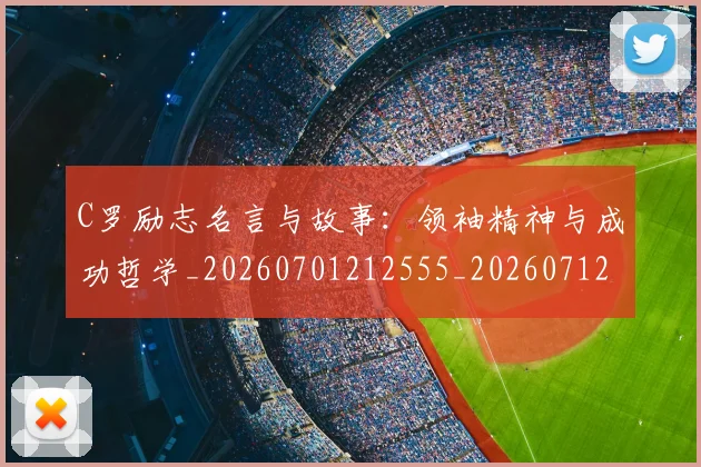 C罗励志名言与故事：领袖精神与成功哲学_20260701212555_20260712051059