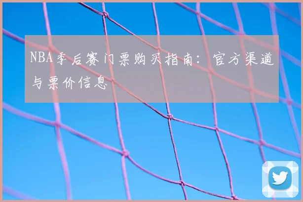NBA季后赛门票购买指南:官方渠道与票价信息