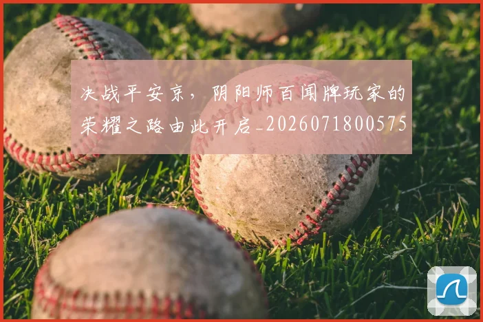 决战平安京，阴阳师百闻牌玩家的荣耀之路由此开启_20260718005757