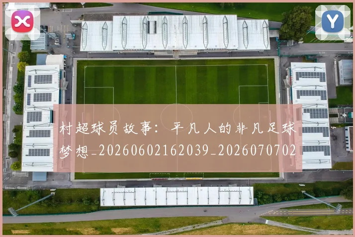 村超球员故事:平凡人的非凡足球梦想_20260602162039_20260707022457_20260731175600