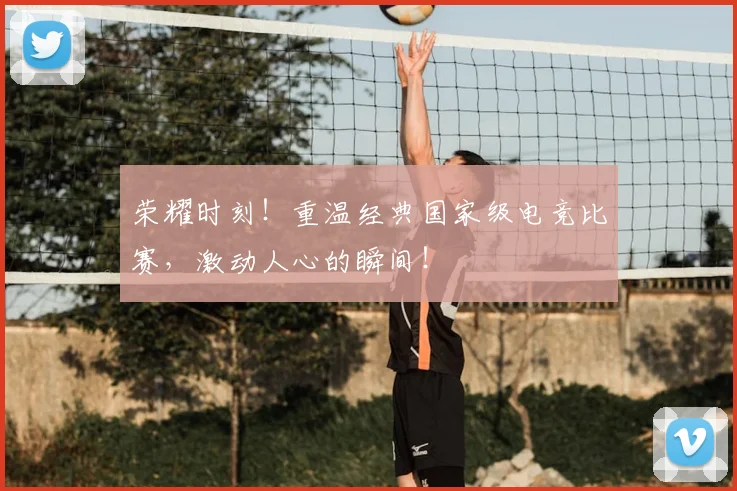 荣耀时刻！重温经典国家级电竞比赛，激动人心的瞬间！