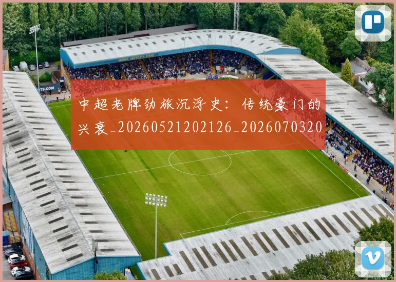 中超老牌劲旅沉浮史：传统豪门的兴衰_20260521202126_20260703205113_20260716190732