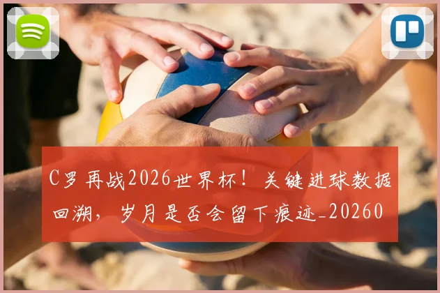 C罗再战2026世界杯！关键进球数据回溯，岁月是否会留下痕迹_20260701212552