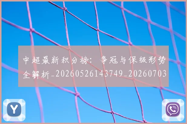 中超最新积分榜:争冠与保级形势全解析_20260526143749_20260703204456_20260716185921
