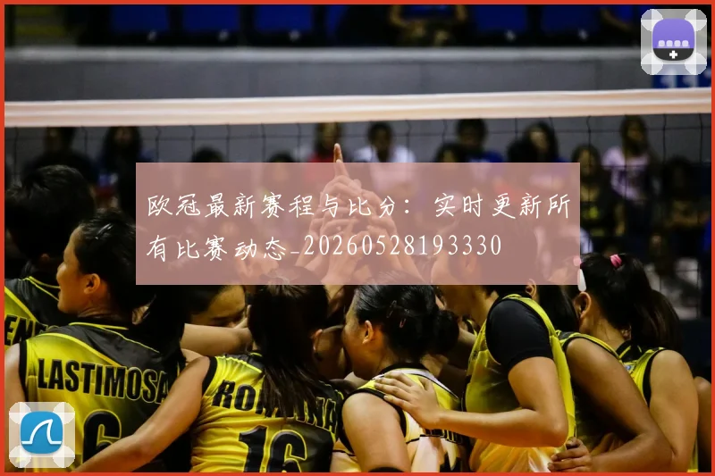欧冠最新赛程与比分：实时更新所有比赛动态_20260528193330
