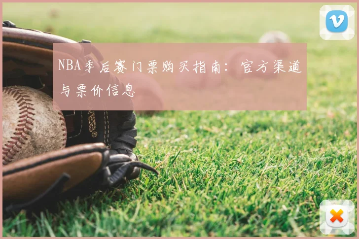 NBA季后赛门票购买指南：官方渠道与票价信息