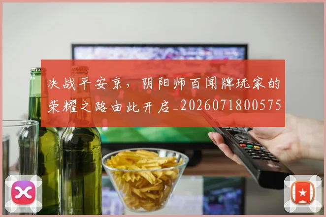 决战平安京，阴阳师百闻牌玩家的荣耀之路由此开启_20260718005757
