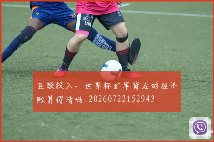 巨额投入,世界杯扩军背后的经济账算得清吗_20260722152943