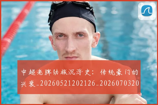 中超老牌劲旅沉浮史：传统豪门的兴衰_20260521202126_20260703205113_20260716190732