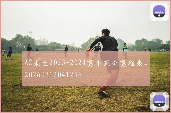 AC米兰2023-2024赛季完全赛程表_20260712041256