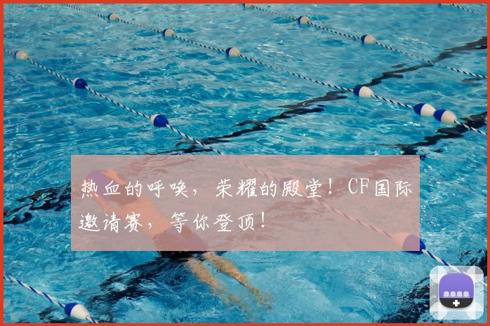 热血的呼唤，荣耀的殿堂！CF国际邀请赛，等你登顶！