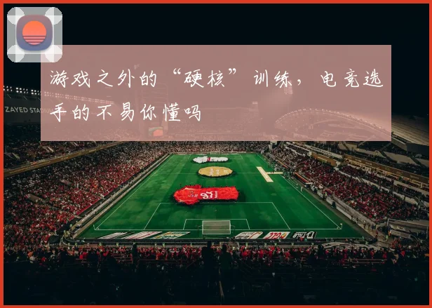 游戏之外的“硬核”训练,电竞选手的不易你懂吗