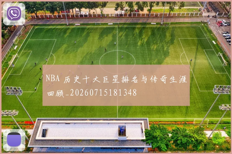 NBA 历史十大巨星排名与传奇生涯回顾_20260715181348