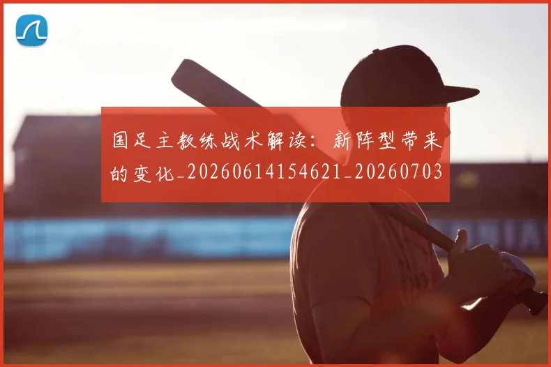 国足主教练战术解读:新阵型带来的变化_20260614154621_20260703223207