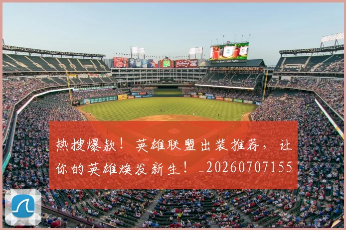 热搜爆款！英雄联盟出装推荐，让你的英雄焕发新生！_20260707155007_20260802153639