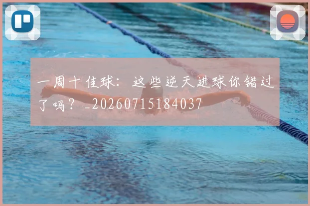 一周十佳球:这些逆天进球你错过了吗?_20260715184037