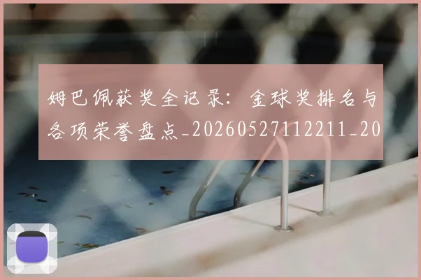 姆巴佩获奖全记录:金球奖排名与各项荣誉盘点_20260527112211_20260720190601