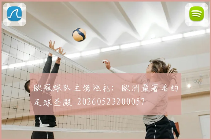 欧冠球队主场巡礼:欧洲最著名的足球圣殿_20260523200057