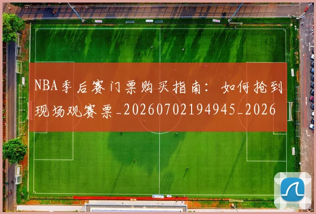 NBA季后赛门票购买指南：如何抢到现场观赛票_20260702194945_20260714212837