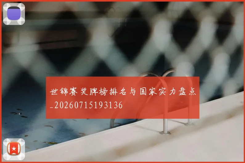 世锦赛奖牌榜排名与国家实力盘点_20260715193136