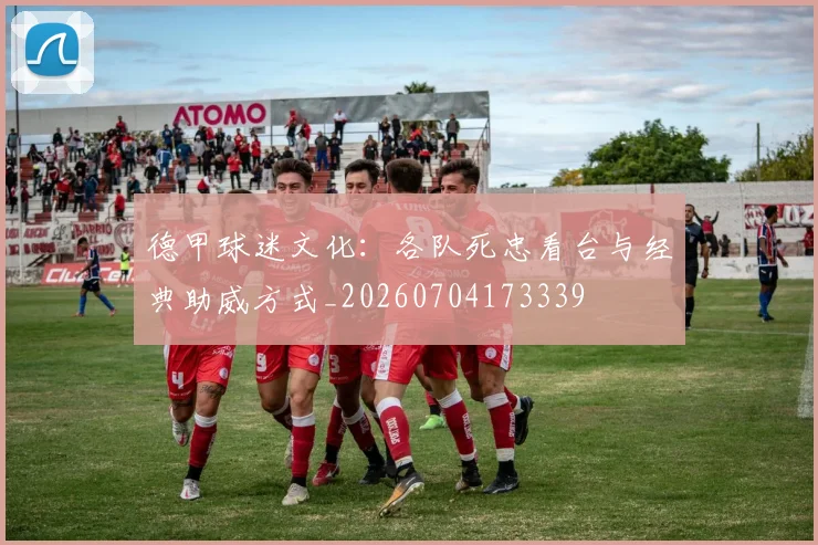 德甲球迷文化：各队死忠看台与经典助威方式_20260704173339