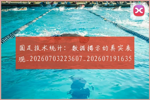 国足技术统计：数据揭示的真实表现_20260703223607_20260719163534