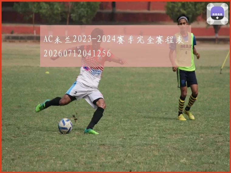 AC米兰2023-2024赛季完全赛程表_20260712041256